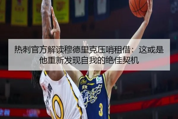 热刺官方解读穆德里克压哨租借：这或是他重新发现自我的绝佳契机